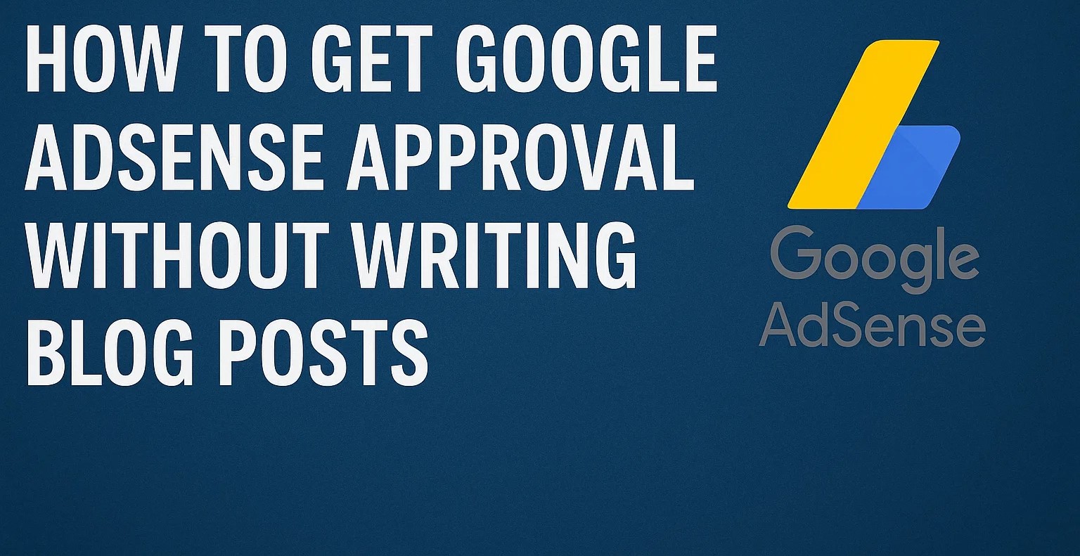 How To Get Google AdSense Approval Without Writing Blog Posts